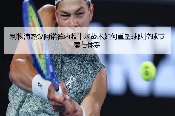 利物浦热议阿诺德内收中场战术如何重塑球队控球节奏与体系