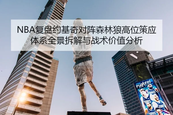 NBA复盘约基奇对阵森林狼高位策应体系全景拆解与战术价值分析