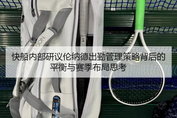 快船内部研议伦纳德出勤管理策略背后的平衡与赛季布局思考