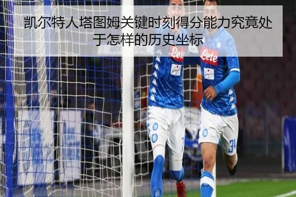 凯尔特人塔图姆关键时刻得分能力究竟处于怎样的历史坐标