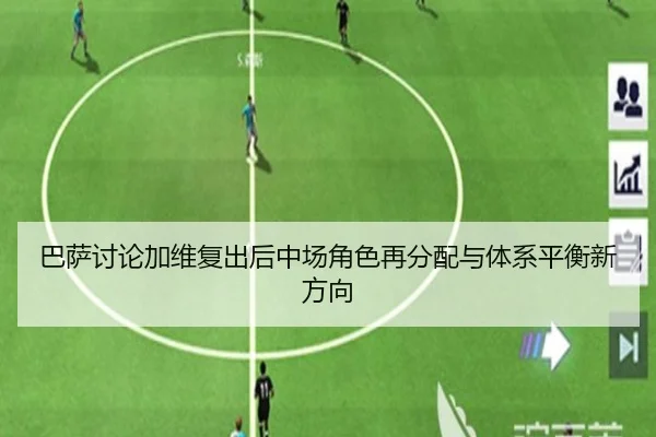 巴萨讨论加维复出后中场角色再分配与体系平衡新方向