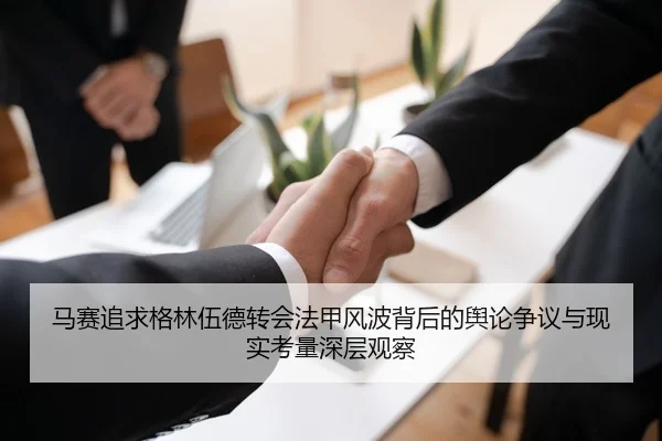马赛追求格林伍德转会法甲风波背后的舆论争议与现实考量深层观察