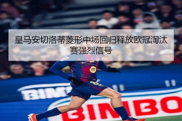 皇马安切洛蒂菱形中场回归释放欧冠淘汰赛强烈信号